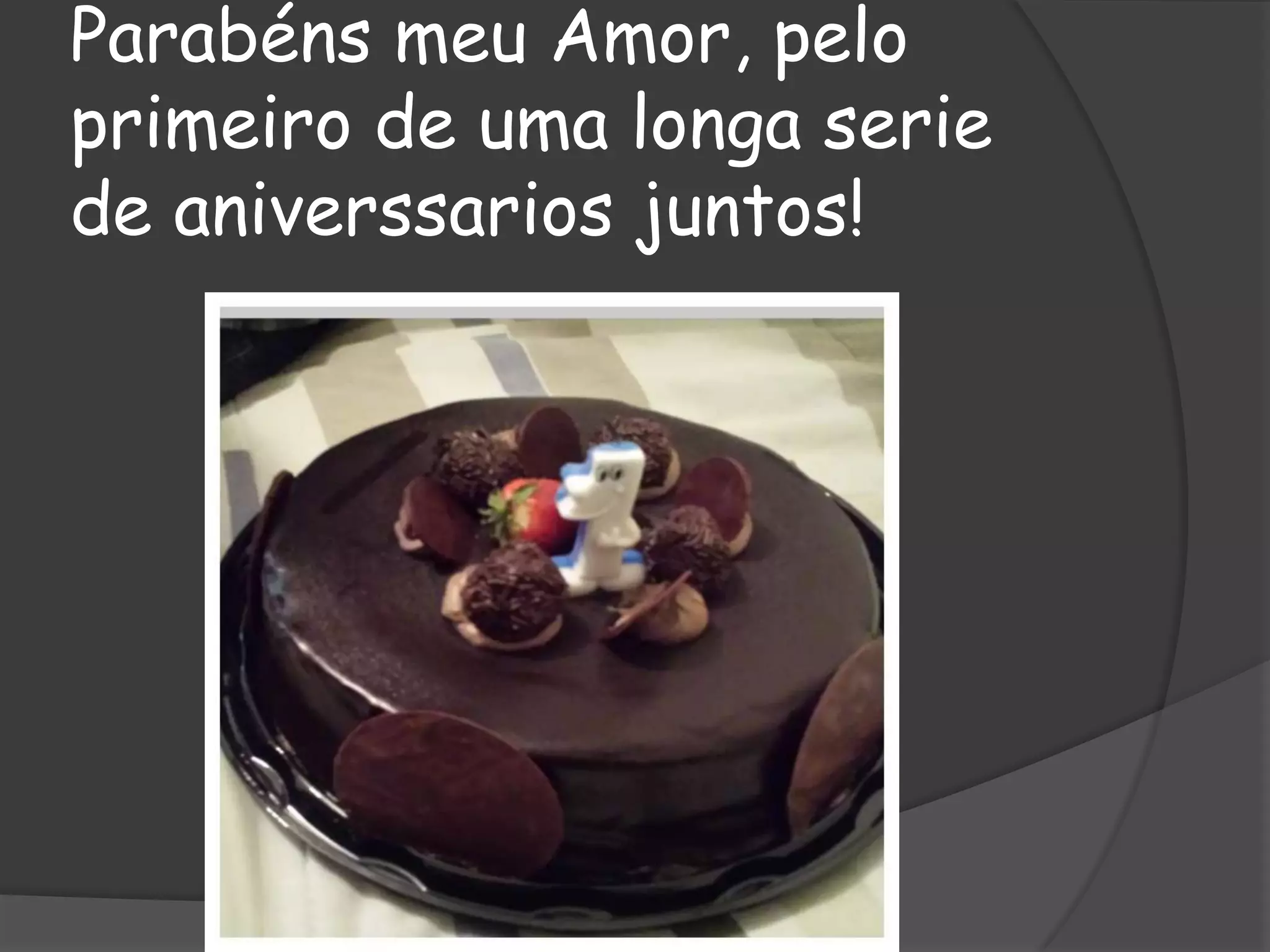 Parabéns meu Amor, pelo
primeiro de uma longa serie
de aniverssarios juntos!

 