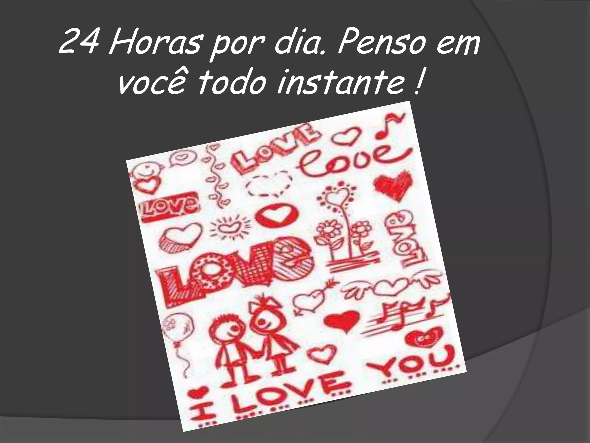 24 Horas por dia. Penso em
você todo instante !

 