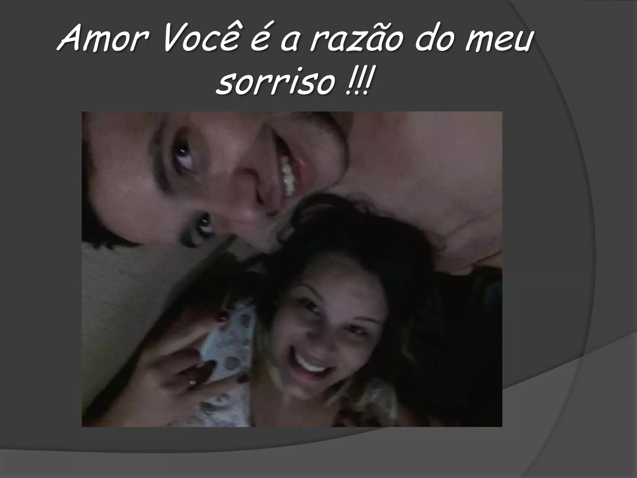 Amor Você é a razão do meu
sorriso !!!

 