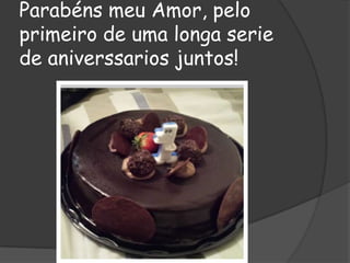 Parabéns meu Amor, pelo
primeiro de uma longa serie
de aniverssarios juntos!

 