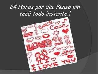 24 Horas por dia. Penso em
você todo instante !

 