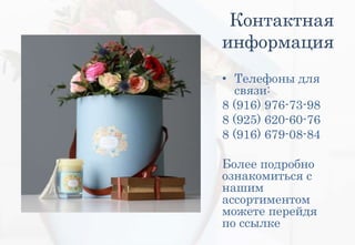 Контактная
информация
• Телефоны для
связи:
8 (916) 976-73-98
8 (925) 620-60-76
8 (916) 679-08-84
Более подробно
ознакомиться с
нашим
ассортиментом
можете перейдя
по ссылке
 