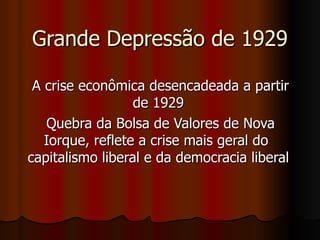 Grande Depressão de 1929 A crise econômica desencadeada a partir de 1929  Quebra da Bolsa de Valores de Nova Iorque, reflete a crise mais geral do  capitalismo liberal e da democracia liberal  