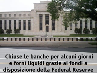 Chiuse le banche per alcuni giorni
  e fornì liquidi grazie ai fondi a
disposizione della Federal Reserve
 