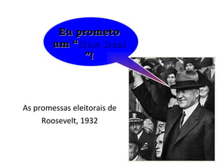 As promessas eleitorais de Roosevelt, 1932 Eu prometo um “ New Deal ”! 