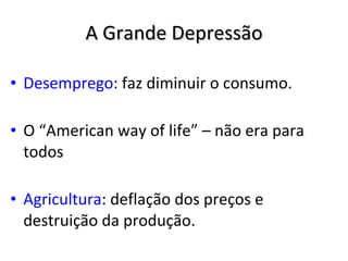 A Grande Depressão Desemprego : faz diminuir o consumo. O “American way of life” – não era para todos Agricultura : deflação dos preços e destruição da produção. 