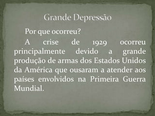 Por que ocorreu?
A
crise
de
1929
ocorreu
principalmente devido a grande
produção de armas dos Estados Unidos
da América que ousaram a atender aos
países envolvidos na Primeira Guerra
Mundial.

 