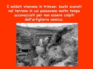 I soldati vivevano in trincee: buchi scavati
nel terreno in cui passavano molto tempo
accovacciati per non essere colpiti
dall’artiglieria nemica.
 