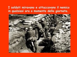 I soldati miravano e attaccavano il nemico
in qualsiasi ora o momento della giornata.
 