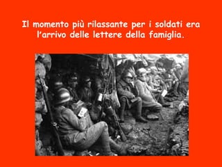 Il momento più rilassante per i soldati era
l’arrivo delle lettere della famiglia.
 