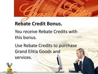 Grand ElitiaRebate Credit Bonus.You receive Rebate Credits with this bonus.Use Rebate Credits to purchase Grand Elitia Goods and services.