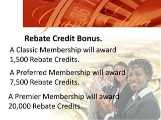 Grand ElitiaRebate Credit Bonus.A Classic Membership will award 1,500 Rebate Credits.A Preferred Membership will award 7,500 Rebate Credits.A Premier Membership will award 20,000 Rebate Credits.