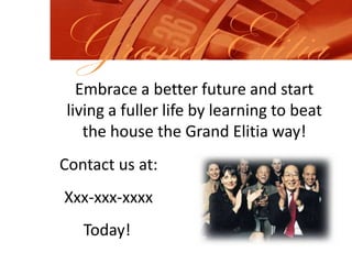  13% on the third re-purchase.Grand ElitiaAt Grand Elitia we are ready to put money in your pocket today.How much, is up to you.You determine the size of your paycheck in an exciting, dynamic and glamorous industry.