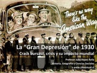 La “Gran Depresión” de 1930
Crack bursátil, crisis y su impacto mundial
Profesor Julio Reyes Ávila
Historia, Geografía y C...