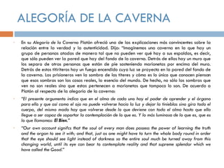 ALEGORÍA DE LA CAVERNA <ul><li>En su  Alegoría de la Caverna  Platón ofreció una de las explicaciones más convincentes sob...