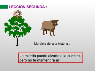LECCIÓN SEGUNDA :  Moraleja de esta historia : La mierda puede alzarte a la cumbre,  pero no te mantendrá allí. 