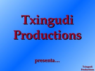 Txingudi Productions presenta… Txingudi Productions 