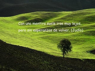 Con una mentira suele irse muy lejos,  pero sin esperanzas de volver. (Judío) 