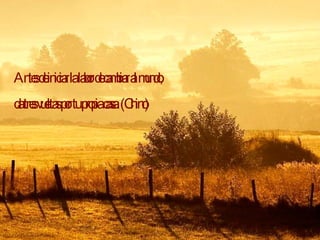 Antes de iniciar la labor de cambiar al mundo, da tres vueltas por tu propia casa. (Chino) 