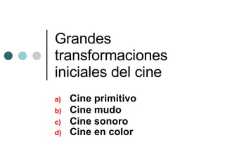 Grandes transformaciones iniciales del cine ,[object Object],[object Object],[object Object],[object Object]