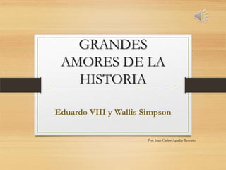 GRANDES
AMORES DE LA
HISTORIA
Eduardo VIII y Wallis Simpson
Por: Juan Carlos Aguilar Tenorio
 