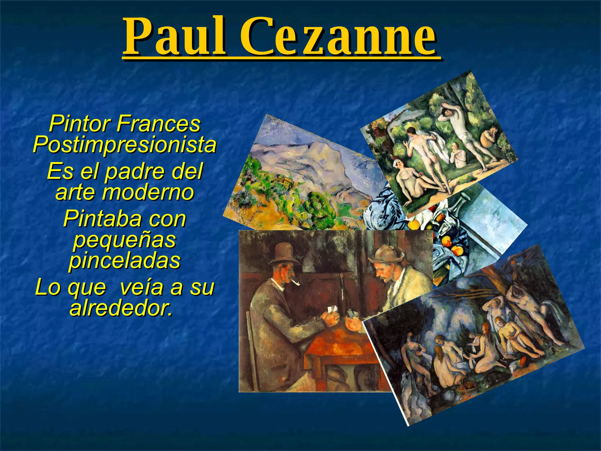Paul Cezanne Pintor Frances Postimpresionista Es el padre del arte moderno Pintaba con pequeñas pinceladas Lo que  veía a su alrededor.  