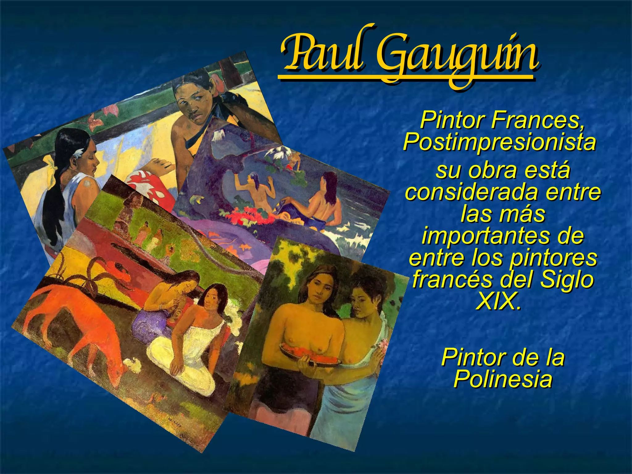 Paul Gauguin Pintor Frances, Postimpresionista  su obra está considerada entre las más importantes de entre los pintores francés del Siglo XIX.  Pintor de la Polinesia 