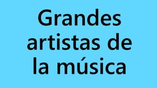 Grandes
artistas de
la música
 