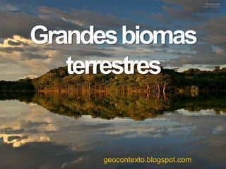 Grandesbiomas
terrestres
geocontexto.blogspot.com
 