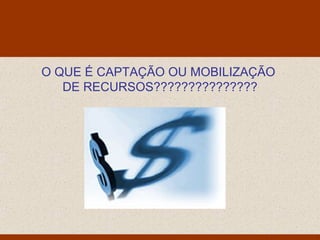 Monello & Associados
                        Consultores Ltda




O QUE É CAPTAÇÃO OU MOBILIZAÇÃO
   DE RECURSOS???????????????
 