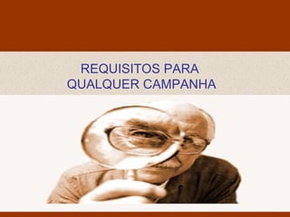 Monello & Associados
                Consultores Ltda




 REQUISITOS PARA
QUALQUER CAMPANHA
 