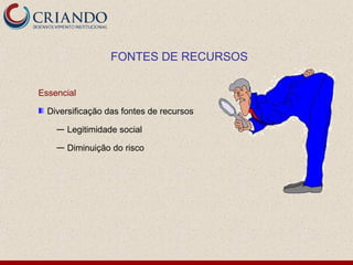 FONTES DE RECURSOS

Essencial

  Diversificação das fontes de recursos

    — Legitimidade social

    — Diminuição do risco
 