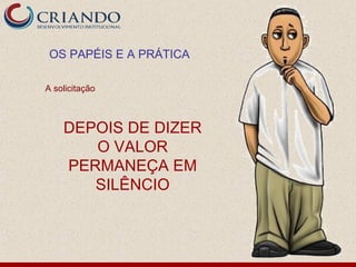 OS PAPÉIS E A PRÁTICA

A solicitação



    DEPOIS DE DIZER
       O VALOR
    PERMANEÇA EM
       SILÊNCIO
 