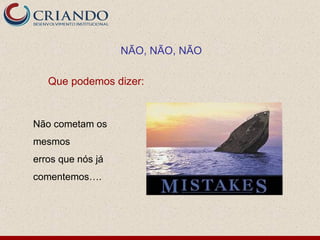 NÃO, NÃO, NÃO

   Que podemos dizer:


Não cometam os
mesmos
erros que nós já
comentemos….
 
