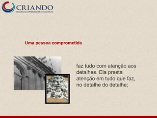 Uma pessoa comprometida




                    faz tudo com atenção aos
                    detalhes. Ela presta
                    atenção em tudo que faz,
                    no detalhe do detalhe;
 