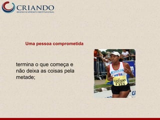 Uma pessoa comprometida



termina o que começa e
não deixa as coisas pela
metade;
 
