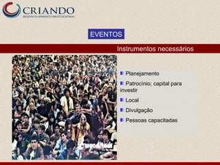 EVENTOS

     Instrumentos necessários


          Planejamento
        Patrocínio; capital para
      investir
          Local
          Divulgação
          Pessoas capacitadas
 