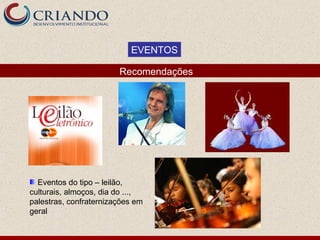 EVENTOS

                        Recomendações




  Eventos do tipo – leilão,
culturais, almoços, dia do ...,
palestras, confraternizações em
geral
 