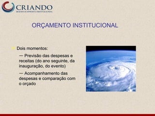 ORÇAMENTO INSTITUCIONAL


 Dois momentos:
   — Previsão das despesas e
   receitas (do ano seguinte, da
   inauguração, do evento)
   — Acompanhamento das
   despesas e comparação com
   o orçado
 