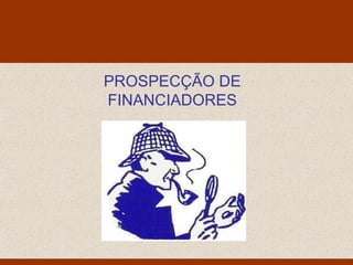 Monello & Associados
              Consultores Ltda




PROSPECÇÃO DE
FINANCIADORES
 