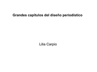 Grandes capítulos del diseño periodístico
Lilia Carpio
 