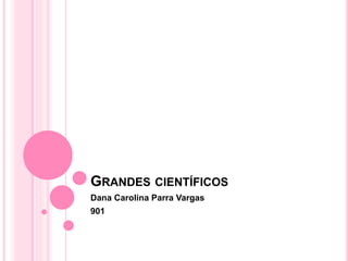 GRANDES CIENTÍFICOS
Dana Carolina Parra Vargas
901
 