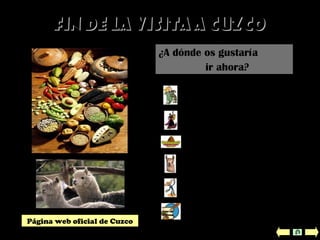 Fin de la visita a cuzcoFin de la visita a cuzco
Buenos Aires
Ciudad de México
Granada
Volver a Cuzco
¿A dónde os gustaría
ir ahora?
Mapa del mundo
Créditos y bibliografía
Página web oficial de Cuzco
 