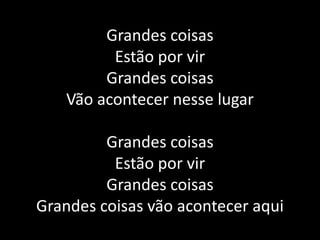 Grandes coisasEstão por virGrandes coisasVão acontecer nesse lugarGrandes coisasEstão por virGrandes coisas Grandes coisas vão acontecer aqui