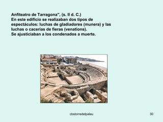 Anfiteatro de Tarragona", (s. II d. C.)  En este edificio se realizaban dos tipos de espectáculos: luchas de gladiadores (munera) y las luchas o cacerías de fieras (venations).  Se ajusticiaban a los condenados a muerte. 