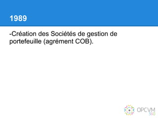 1989
-Création des Sociétés de gestion de
portefeuille (agrément COB).
 
