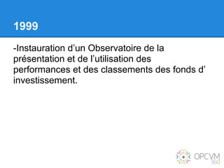 1999
-Instauration d’un Observatoire de la
présentation et de l’utilisation des
performances et des classements des fonds d’
investissement.
 