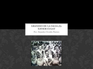GRANDES DE LA SALSA (5):
    XAVIER CUGAT
 Por: Alejandro Osvaldo Patrizio
 