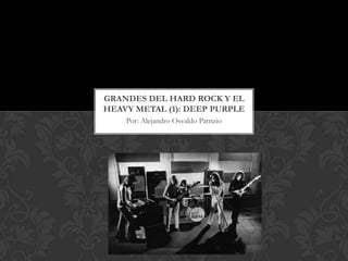 GRANDES DEL HARD ROCK Y EL
HEAVY METAL (1): DEEP PURPLE
    Por: Alejandro Osvaldo Patrizio
 