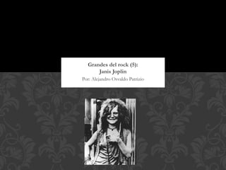 Grandes del rock (5):
      Janis Joplin
Por: Alejandro Osvaldo Patrizio
 